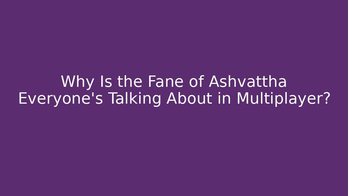 Why Is the Fane of Ashvattha Everyone's Talking About in Multiplayer?