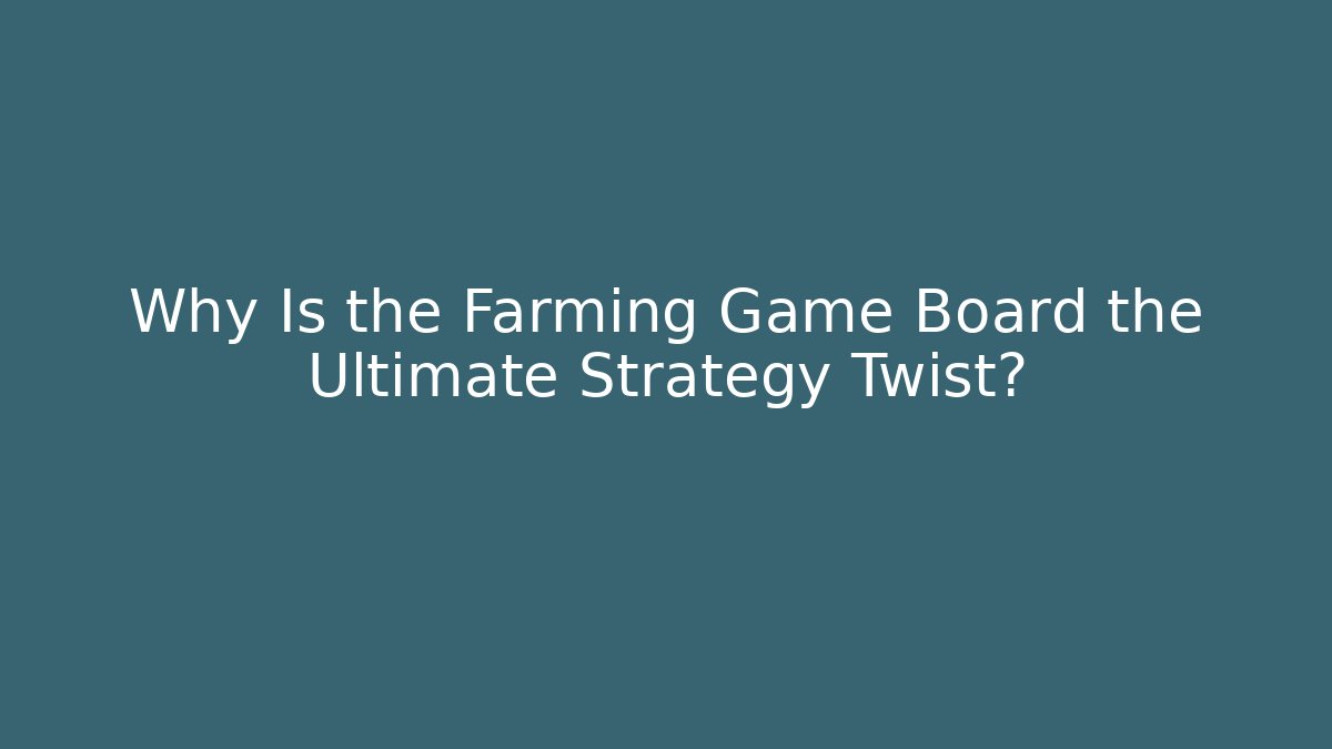Why Is the Farming Game Board the Ultimate Strategy Twist?