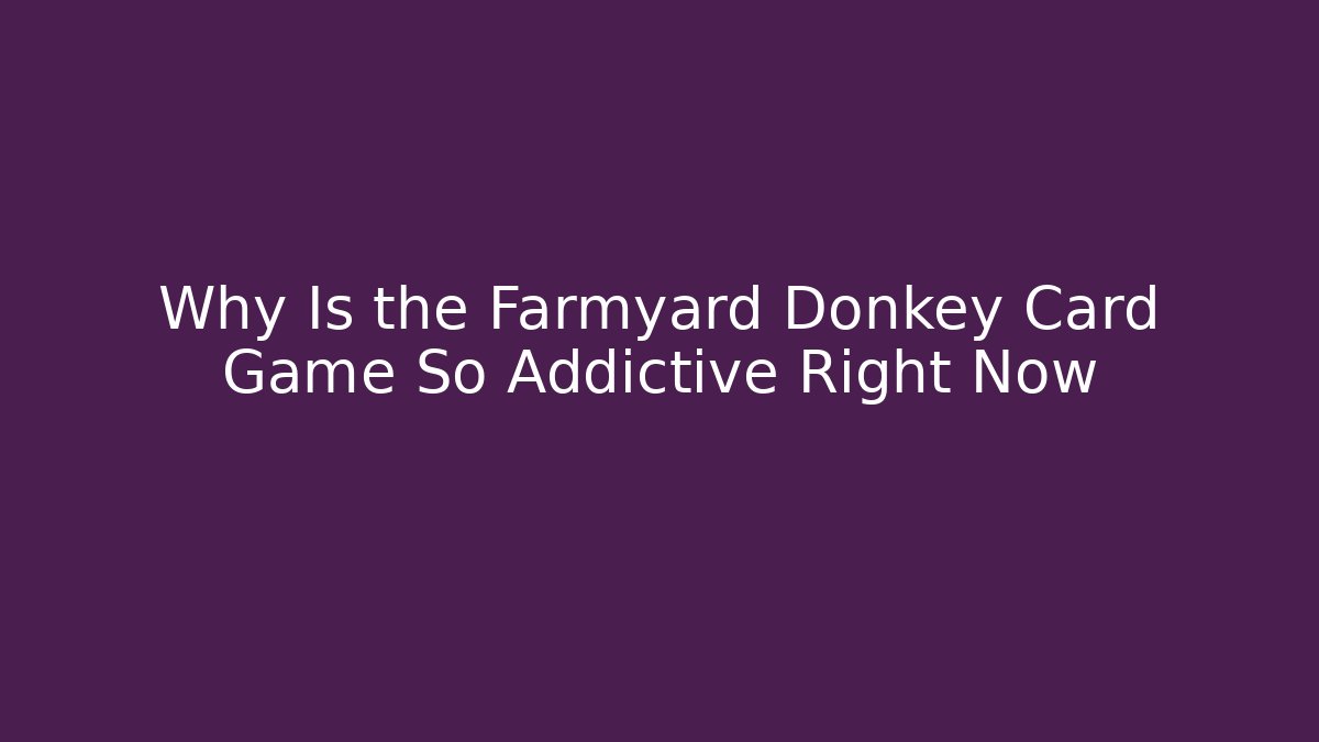 Why Is the Farmyard Donkey Card Game So Addictive Right Now