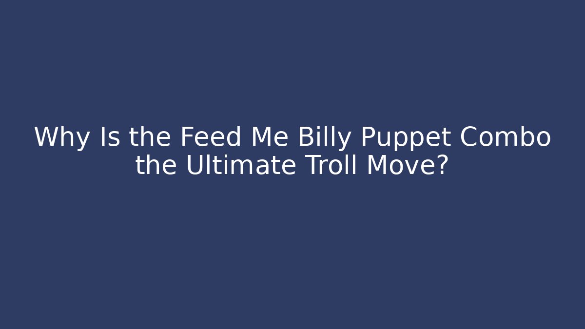 Why Is the Feed Me Billy Puppet Combo the Ultimate Troll Move?