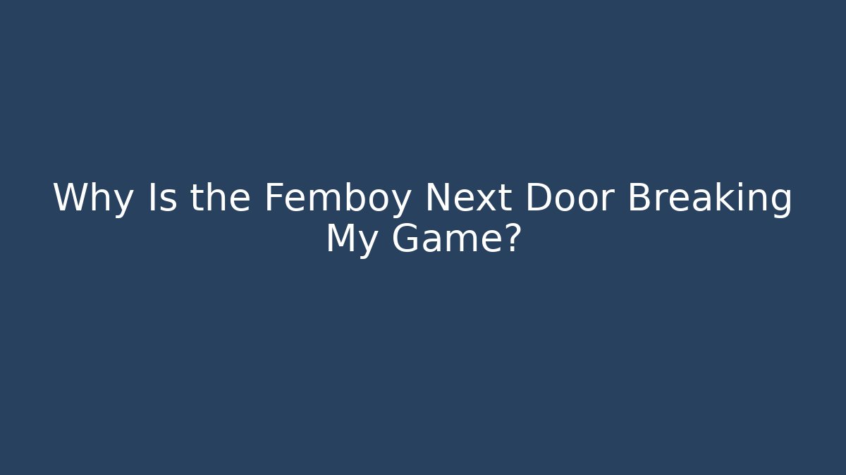 Why Is the Femboy Next Door Breaking My Game?