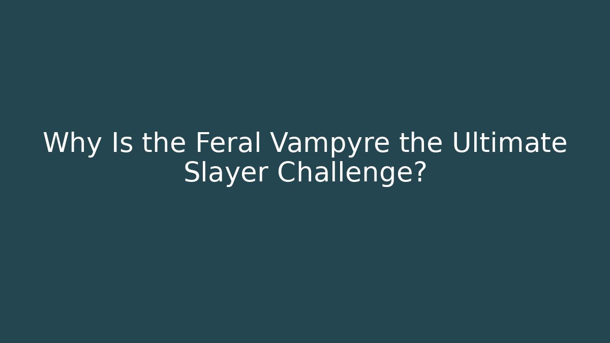 Why Is the Feral Vampyre the Ultimate Slayer Challenge?