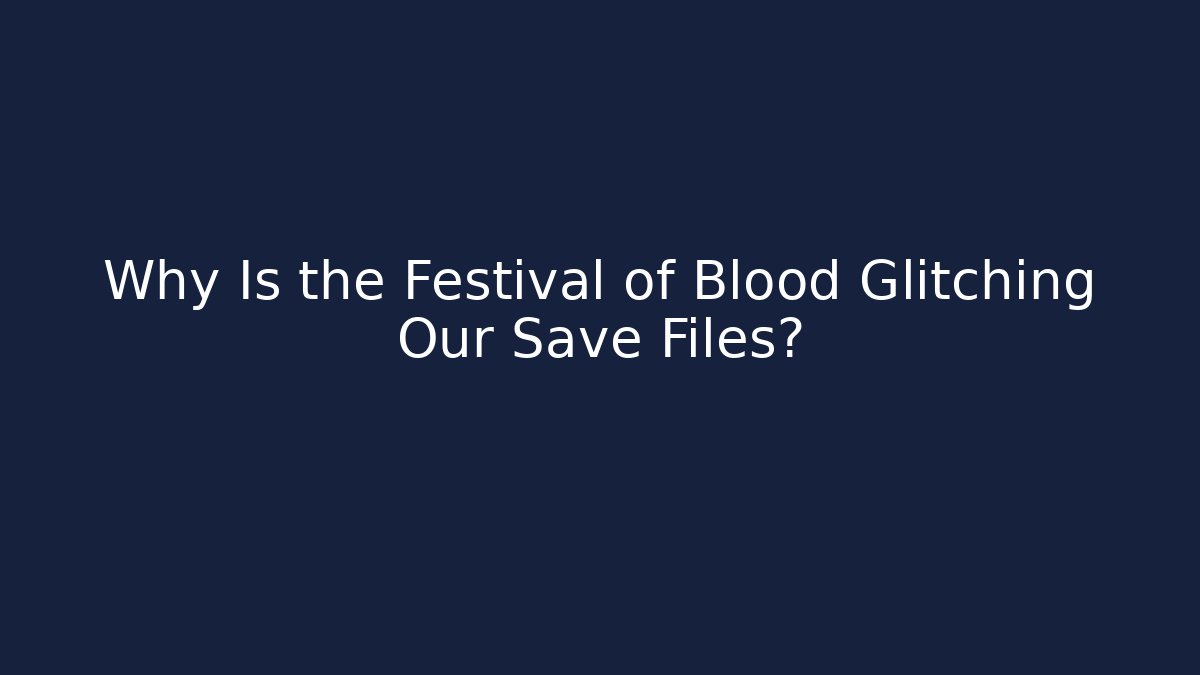 Why Is the Festival of Blood Glitching Our Save Files?