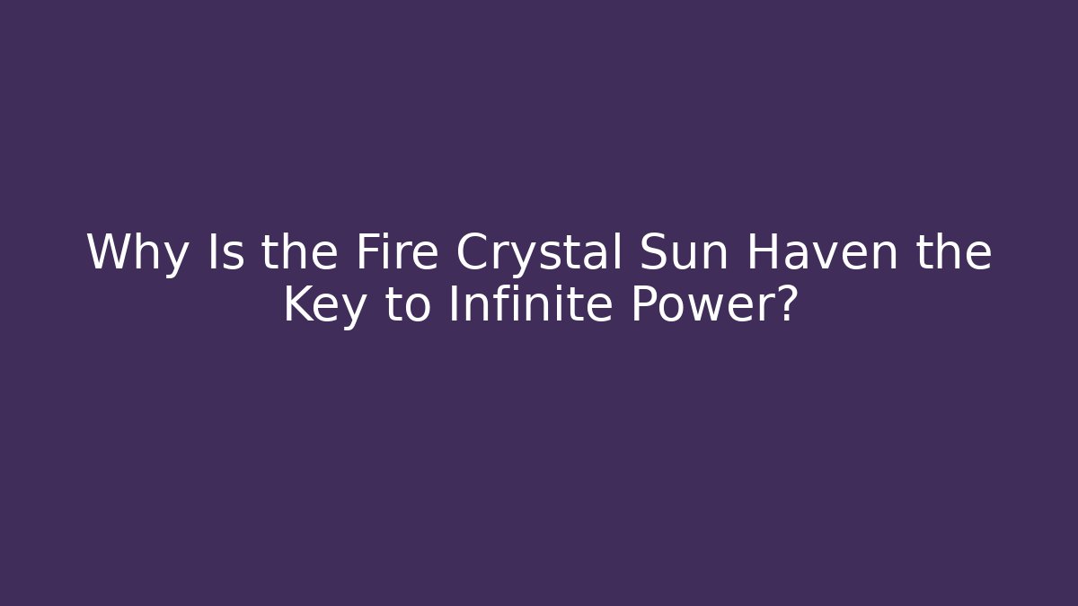 Why Is the Fire Crystal Sun Haven the Key to Infinite Power?