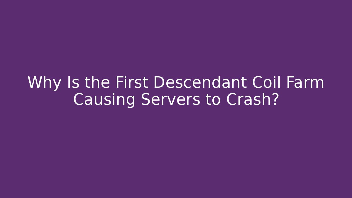 Why Is the First Descendant Coil Farm Causing Servers to Crash?