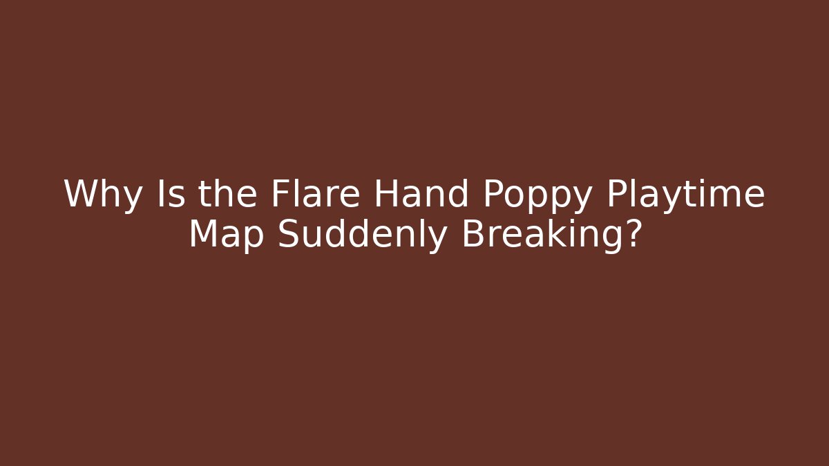 Why Is the Flare Hand Poppy Playtime Map Suddenly Breaking?