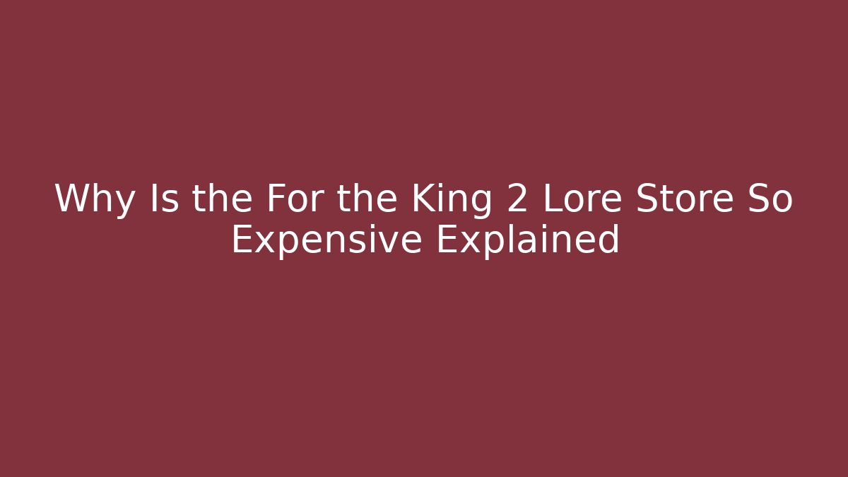 Why Is the For the King 2 Lore Store So Expensive Explained