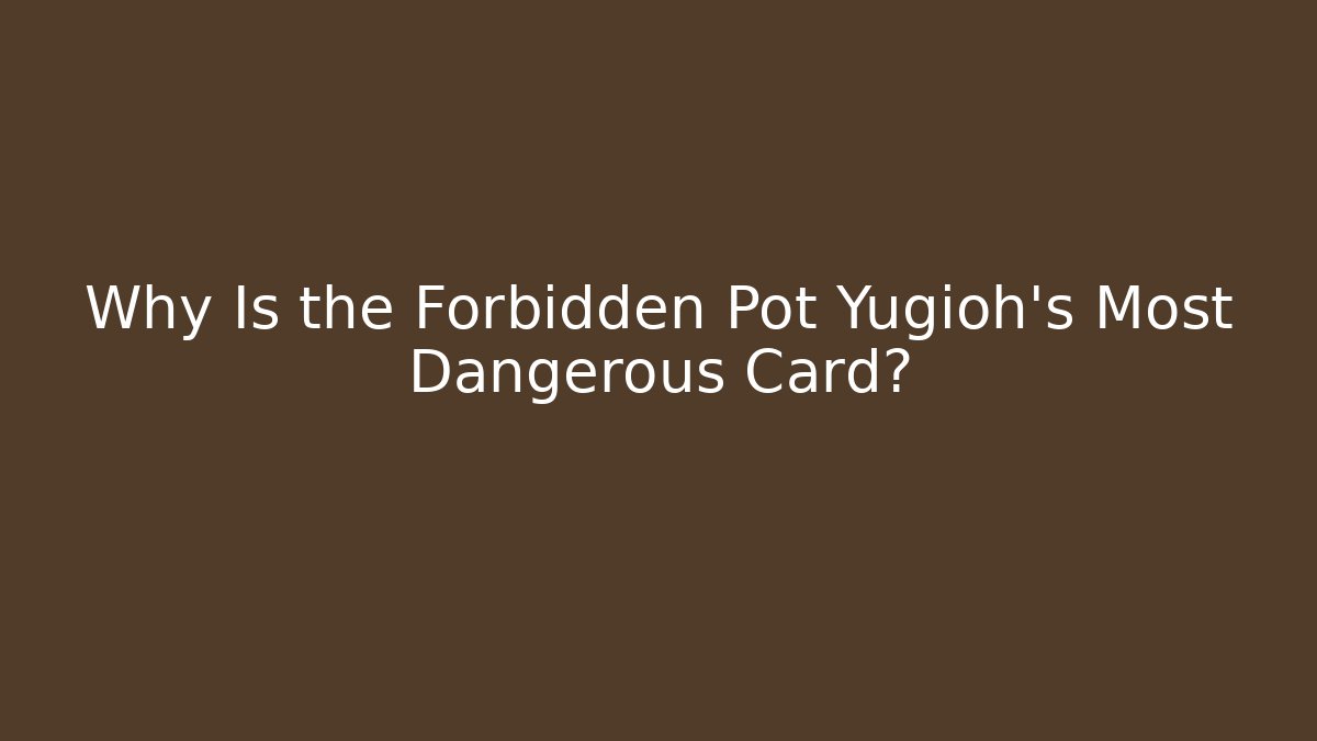 Why Is the Forbidden Pot Yugioh's Most Dangerous Card?