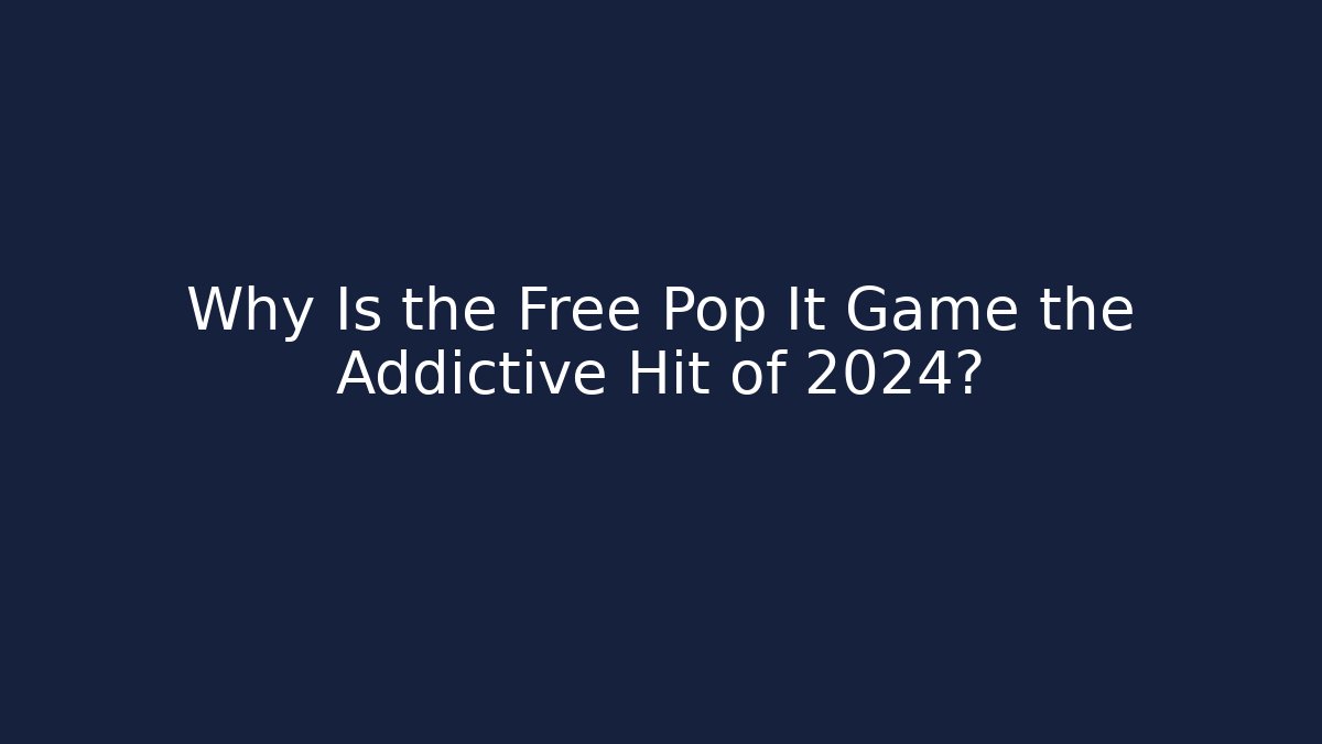 Why Is the Free Pop It Game the Addictive Hit of 2024?