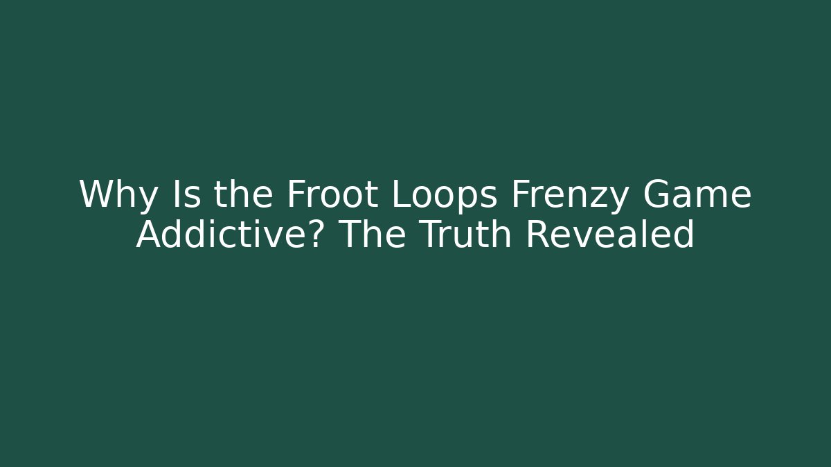 Why Is the Froot Loops Frenzy Game Addictive? The Truth Revealed