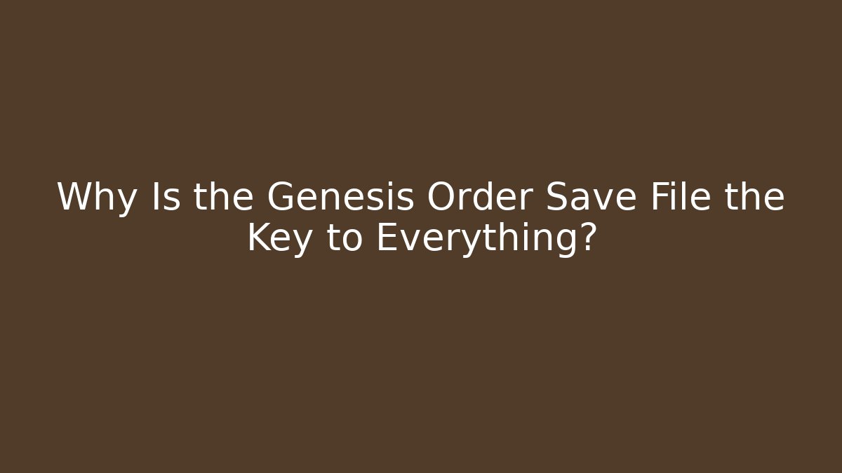 Why Is the Genesis Order Save File the Key to Everything?
