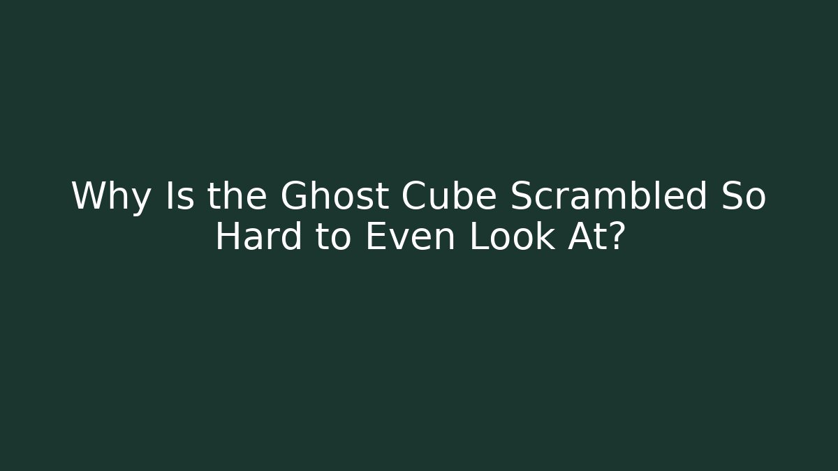Why Is the Ghost Cube Scrambled So Hard to Even Look At?