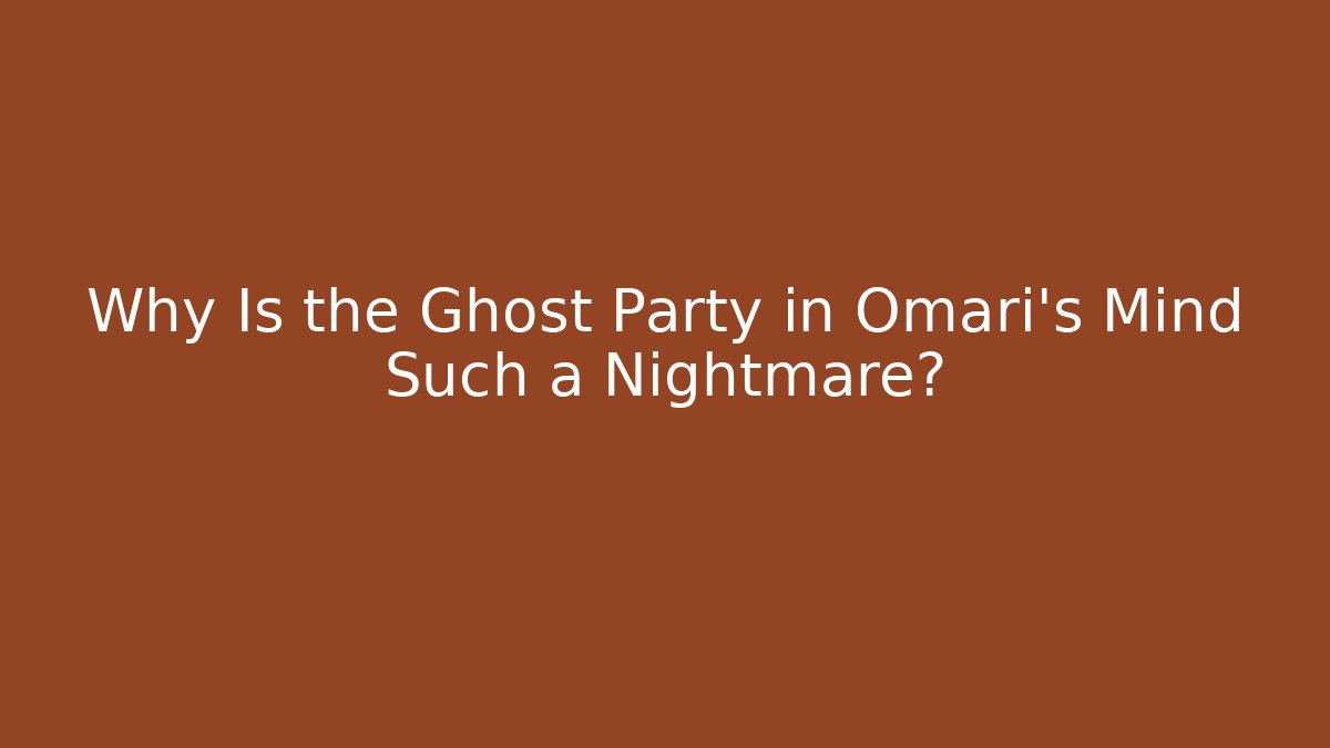 Why Is the Ghost Party in Omari's Mind Such a Nightmare?