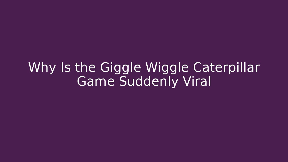 Why Is the Giggle Wiggle Caterpillar Game Suddenly Viral - Critter Realm