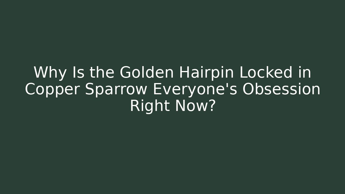Why Is the Golden Hairpin Locked in Copper Sparrow Everyone's Obsession Right Now?