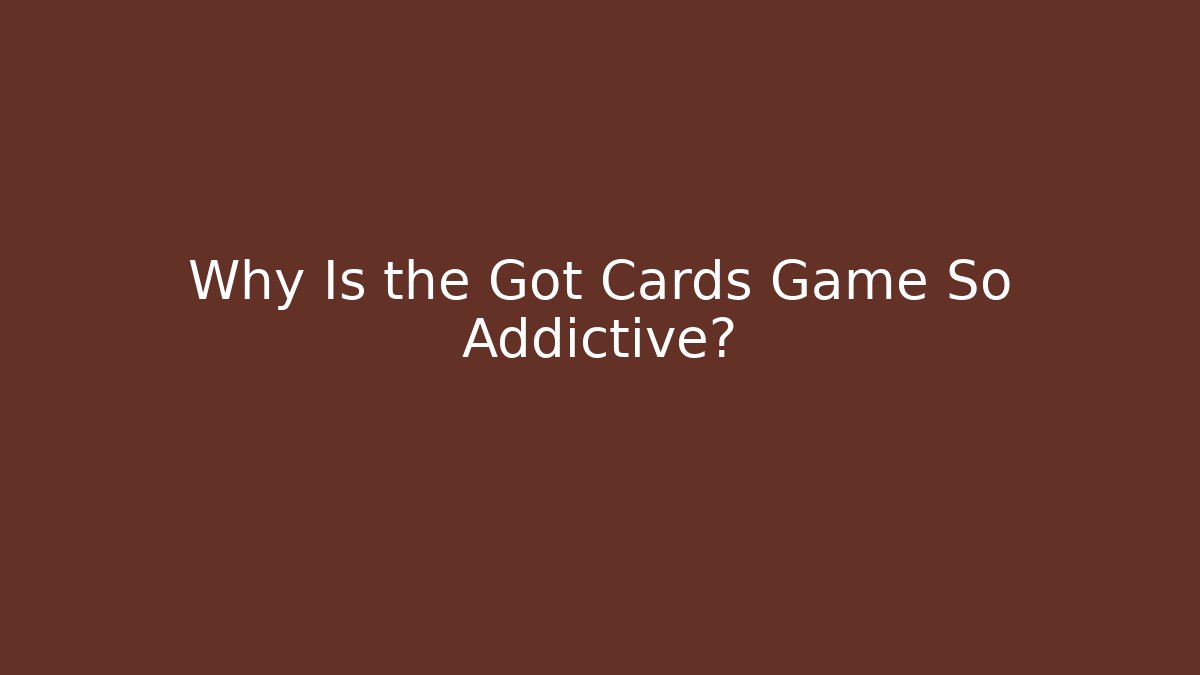 Why Is the Got Cards Game So Addictive? - Critter Realm