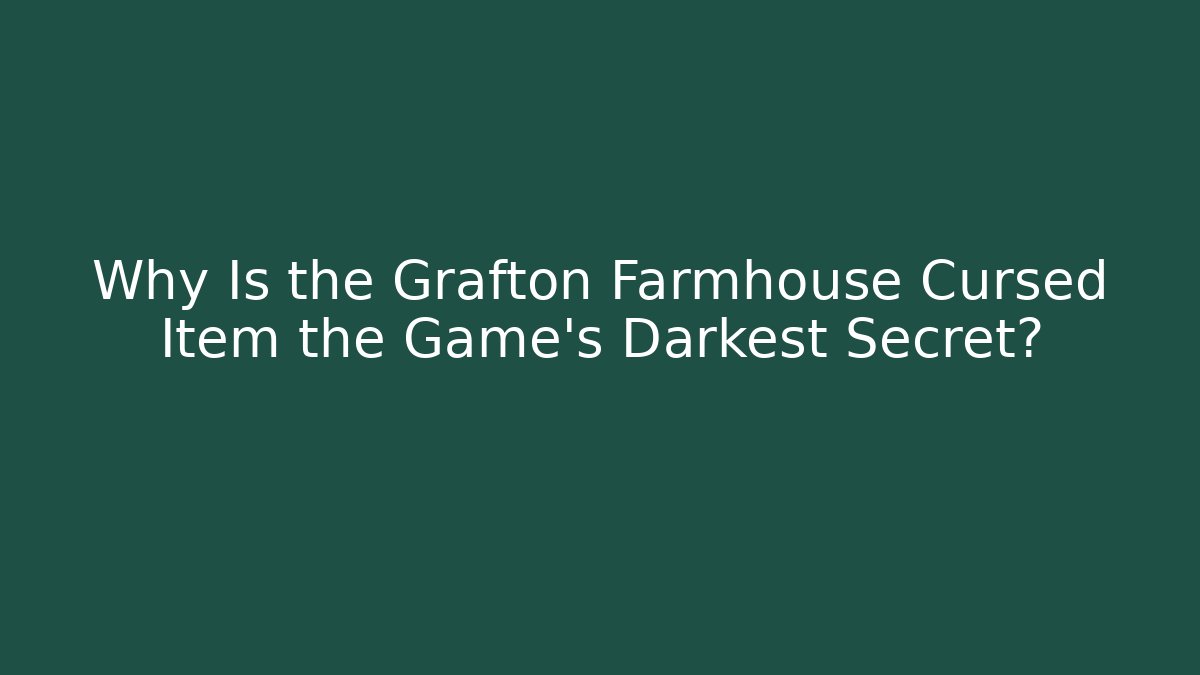 Why Is the Grafton Farmhouse Cursed Item the Game's Darkest Secret?