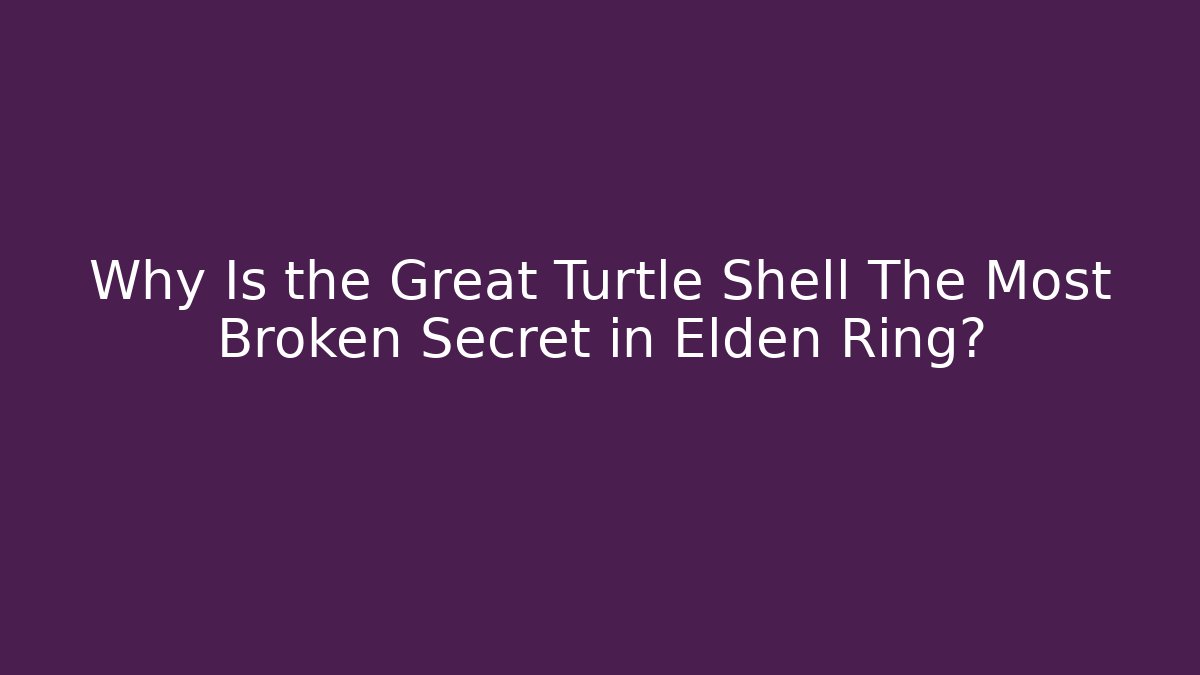 Why Is the Great Turtle Shell The Most Broken Secret in Elden Ring?