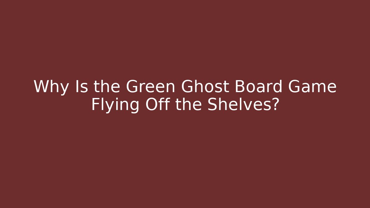 Why Is the Green Ghost Board Game Flying Off the Shelves?
