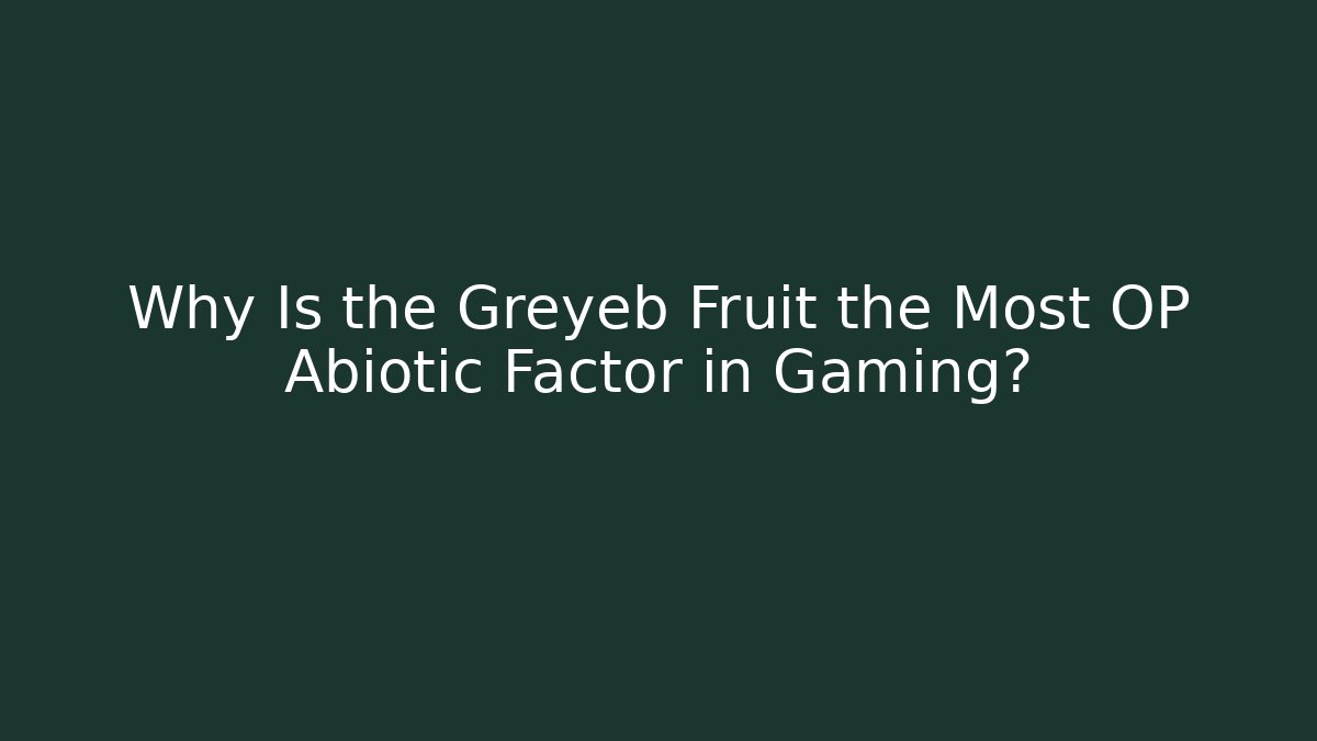 Why Is the Greyeb Fruit the Most OP Abiotic Factor in Gaming?