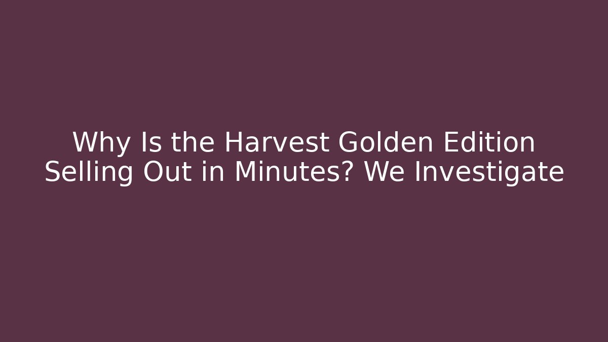 Why Is the Harvest Golden Edition Selling Out in Minutes? We Investigate