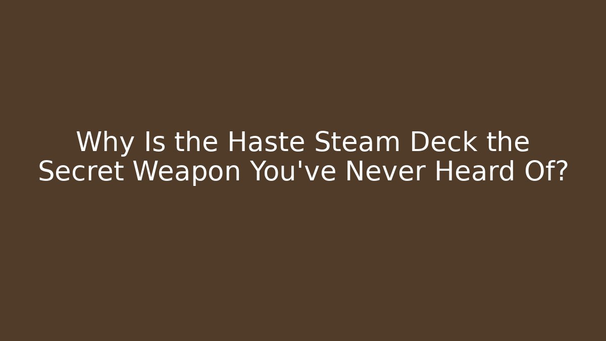Why Is the Haste Steam Deck the Secret Weapon You’ve Never Heard Of?