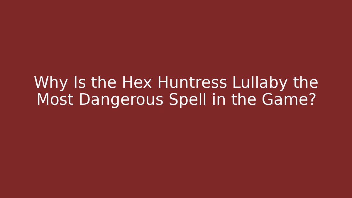 Why Is the Hex Huntress Lullaby the Most Dangerous Spell in the Game?