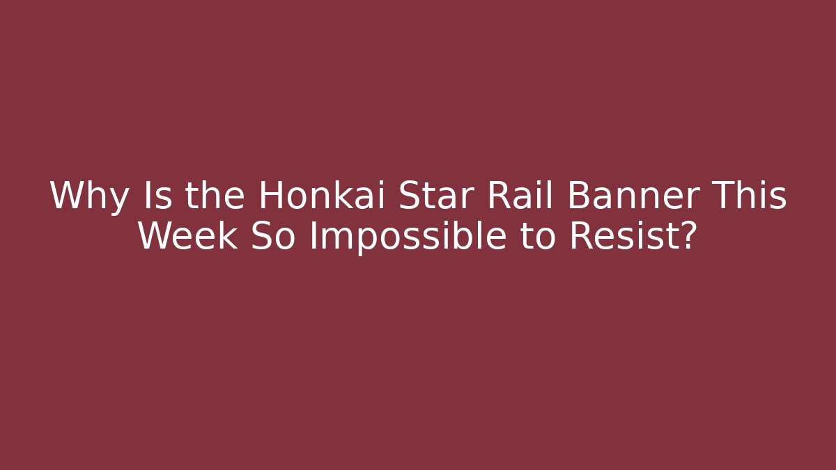 Why Is the Honkai Star Rail Banner This Week So Impossible to Resist?
