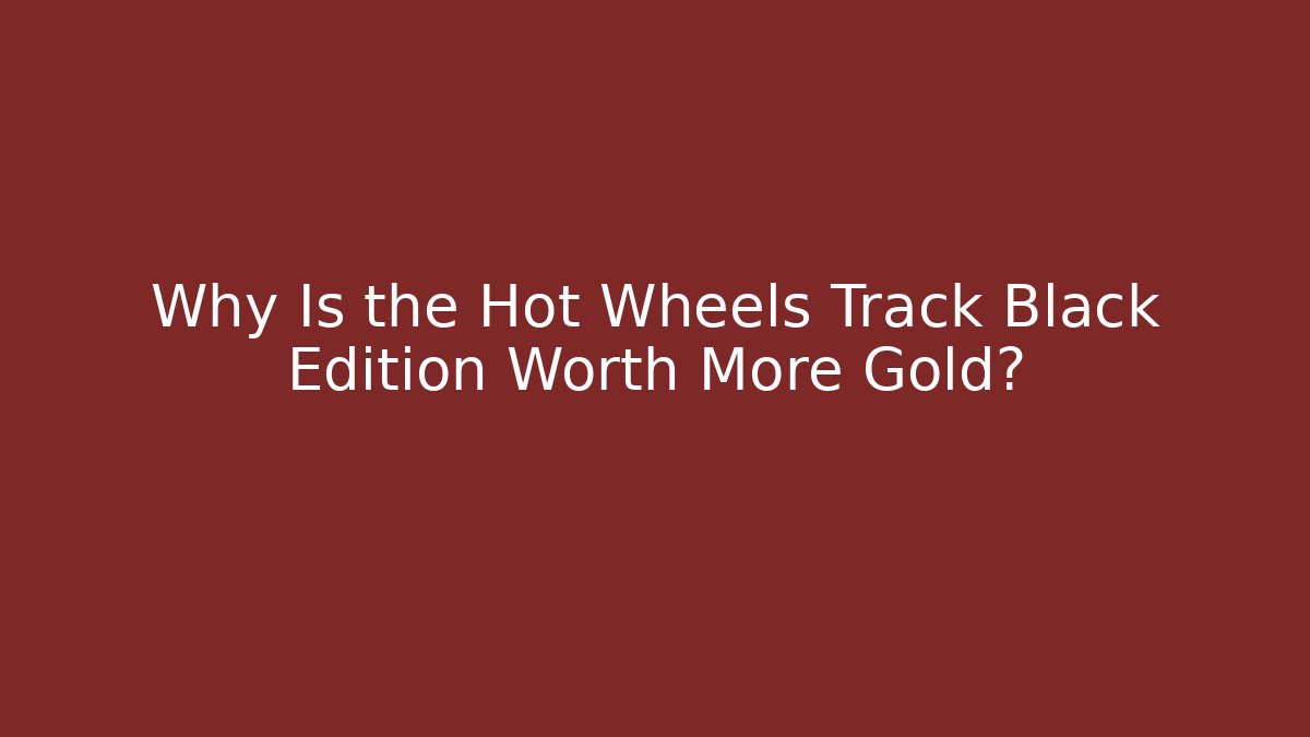Why Is the Hot Wheels Track Black Edition Worth More Gold? - Critter Realm