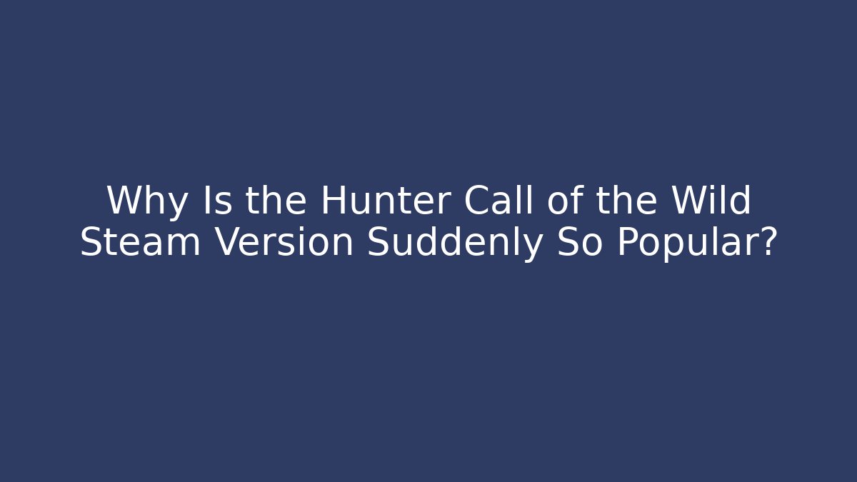 Why Is the Hunter Call of the Wild Steam Version Suddenly So Popular? - Critter Realm