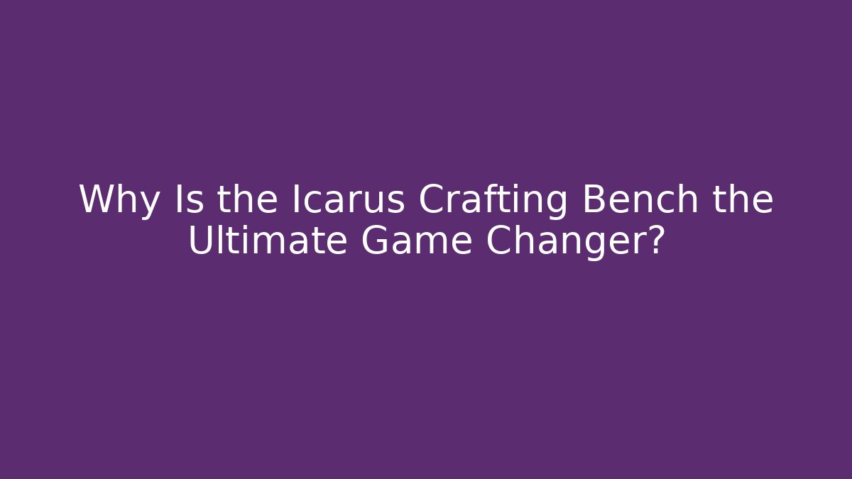 Why Is the Icarus Crafting Bench the Ultimate Game Changer?