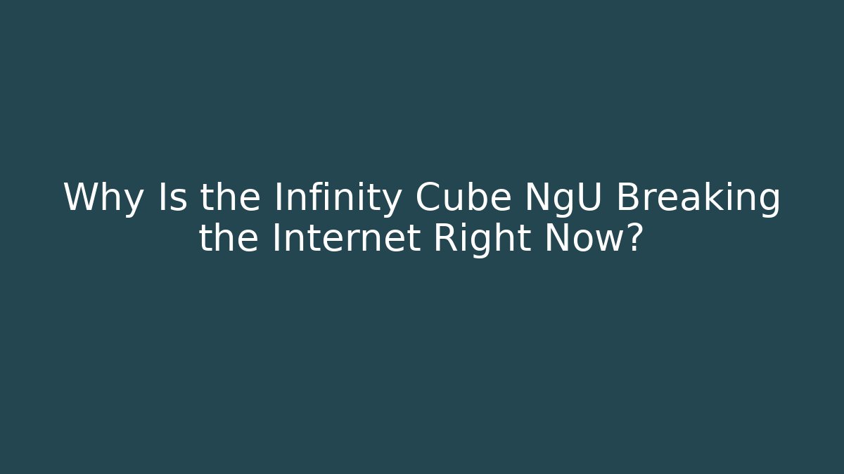 Why Is the Infinity Cube NgU Breaking the Internet Right Now?