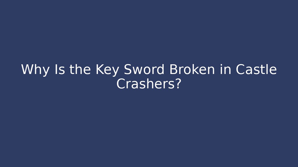 Why Is the Key Sword Broken in Castle Crashers?