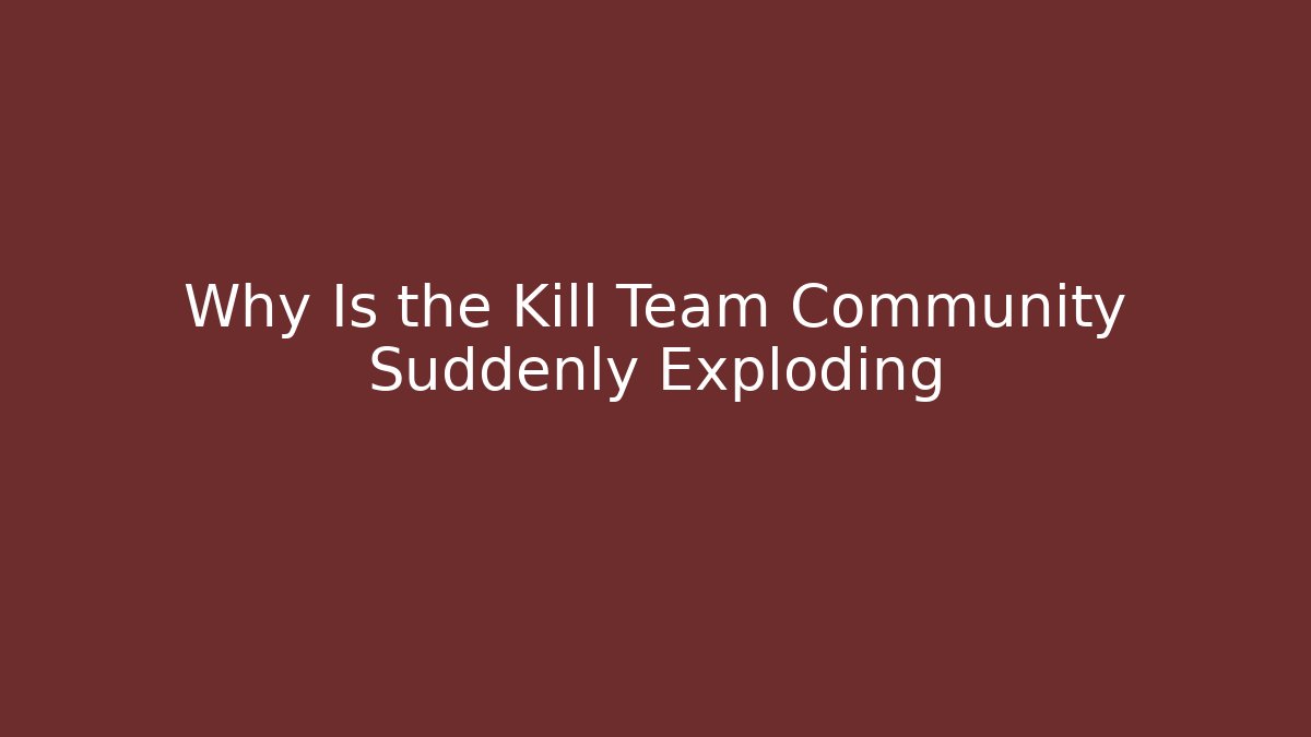 Why Is the Kill Team Community Suddenly Exploding