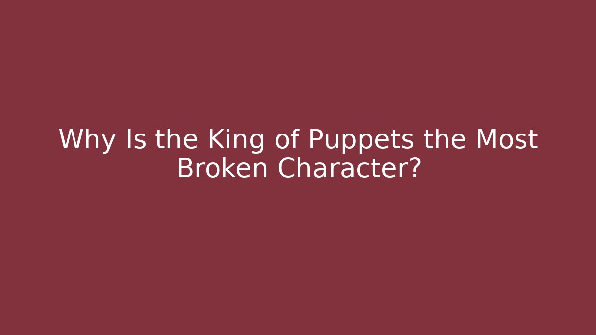 Why Is the King of Puppets the Most Broken Character?