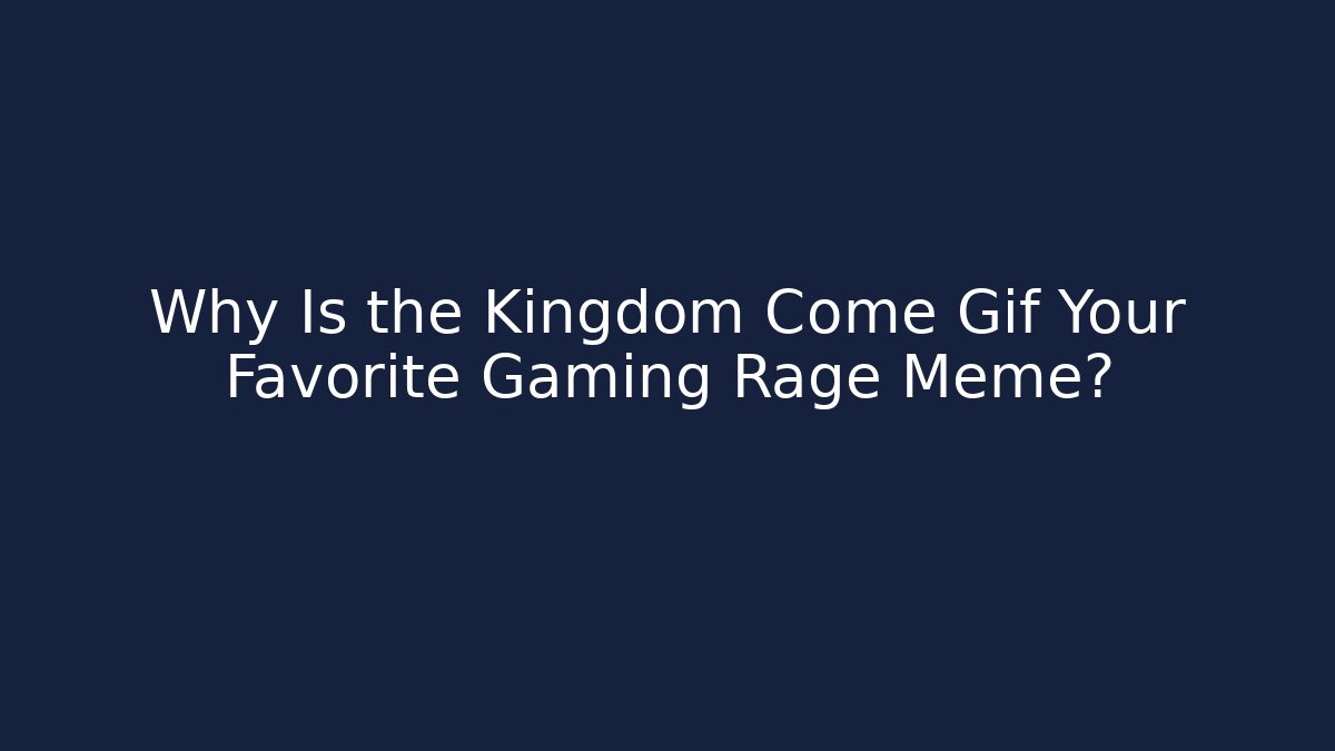 Why Is the Kingdom Come Gif Your Favorite Gaming Rage Meme? - Critter Realm