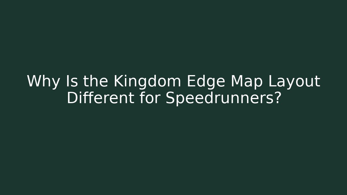 Why Is the Kingdom Edge Map Layout Different for Speedrunners?