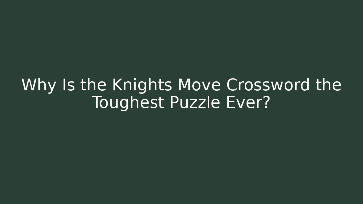 Why Is the Knights Move Crossword the Toughest Puzzle Ever?