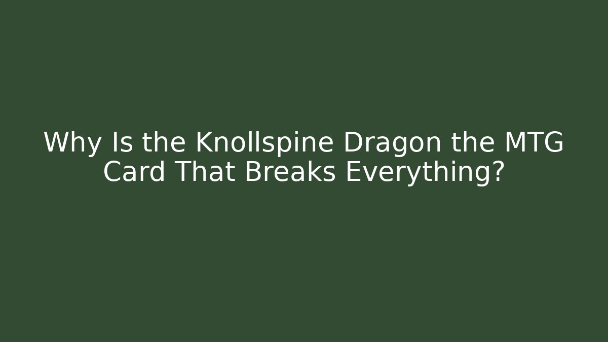 Why Is the Knollspine Dragon the MTG Card That Breaks Everything? - Critter Realm