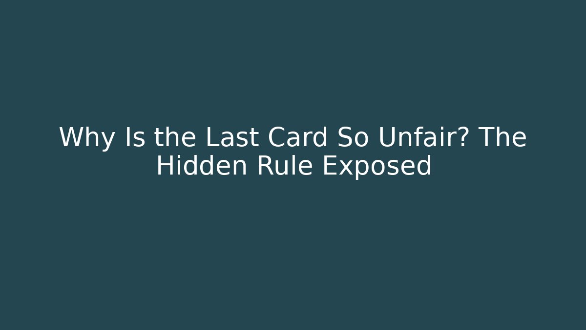 Why Is the Last Card So Unfair? The Hidden Rule Exposed