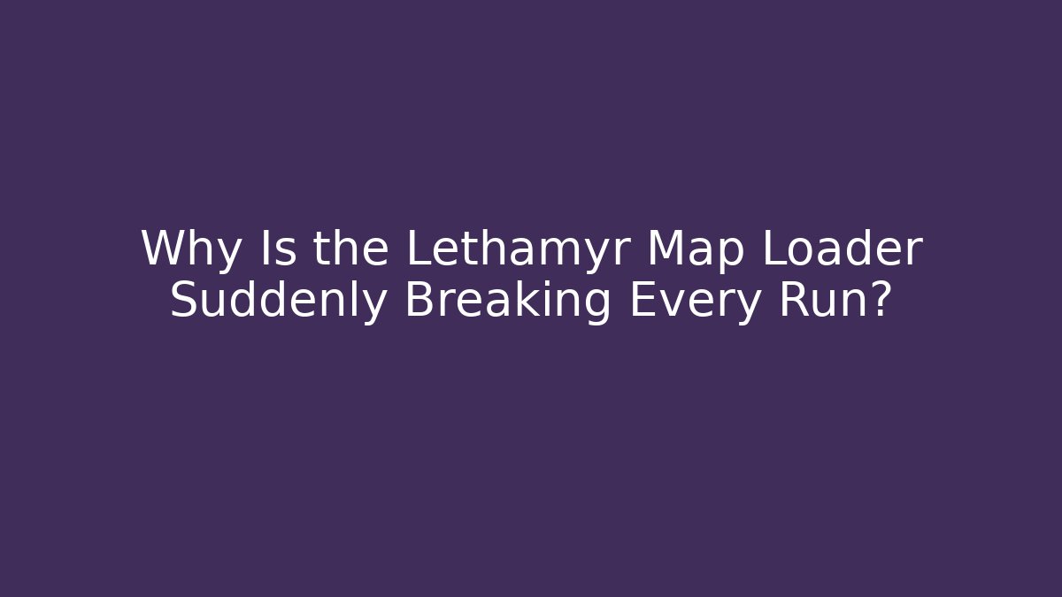 Why Is the Lethamyr Map Loader Suddenly Breaking Every Run?