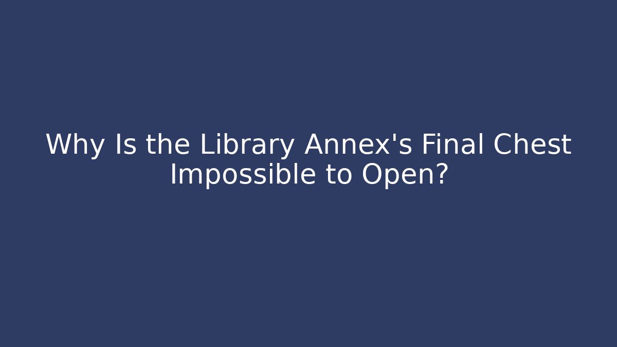 Why Is the Library Annex's Final Chest Impossible to Open?