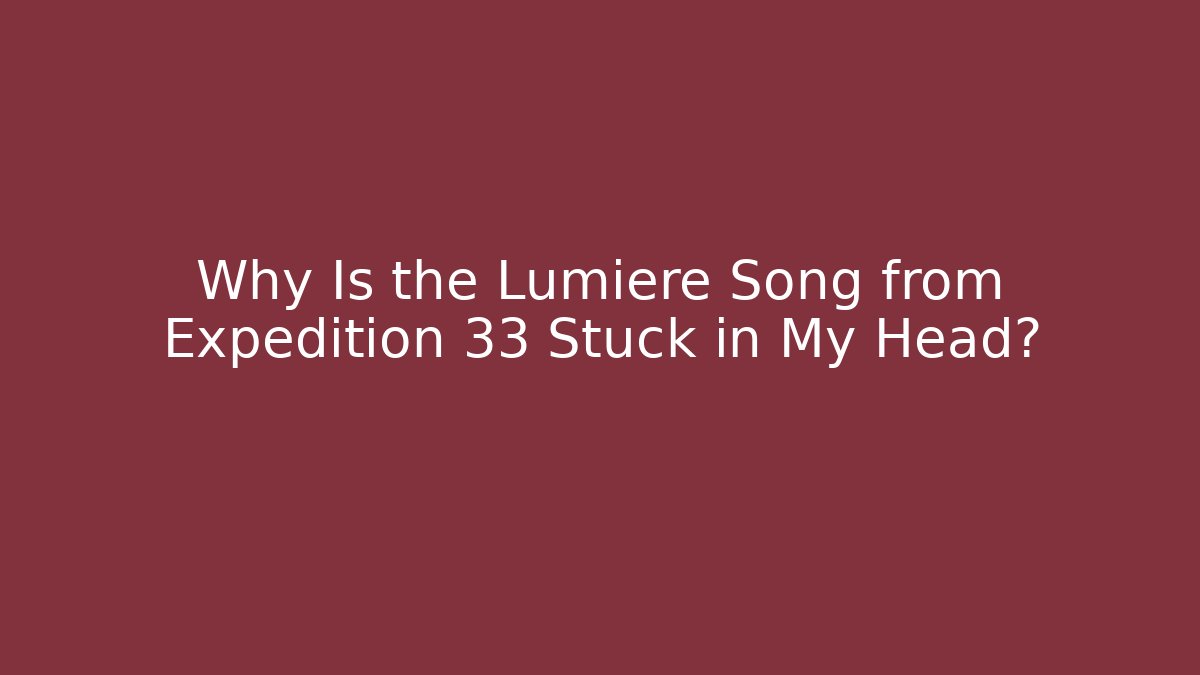 Why Is the Lumiere Song from Expedition 33 Stuck in My Head?