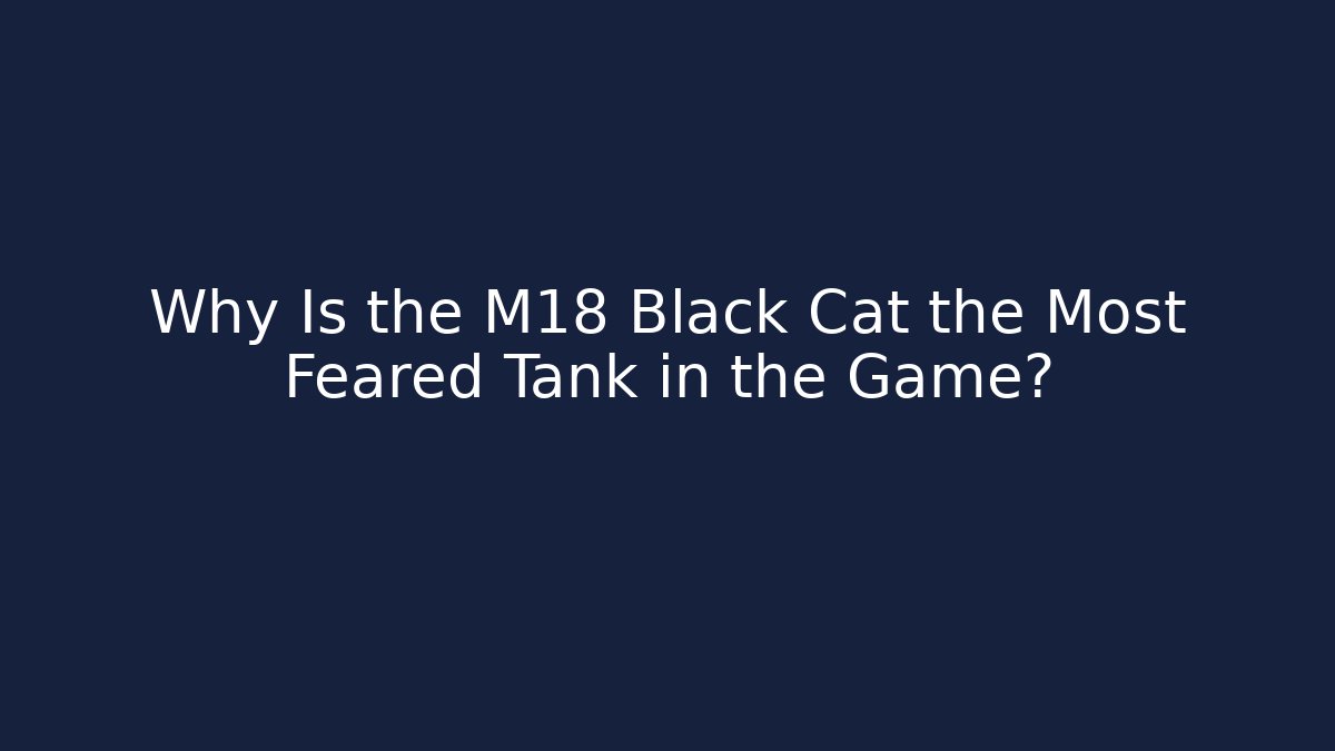 Why Is the M18 Black Cat the Most Feared Tank in the Game?
