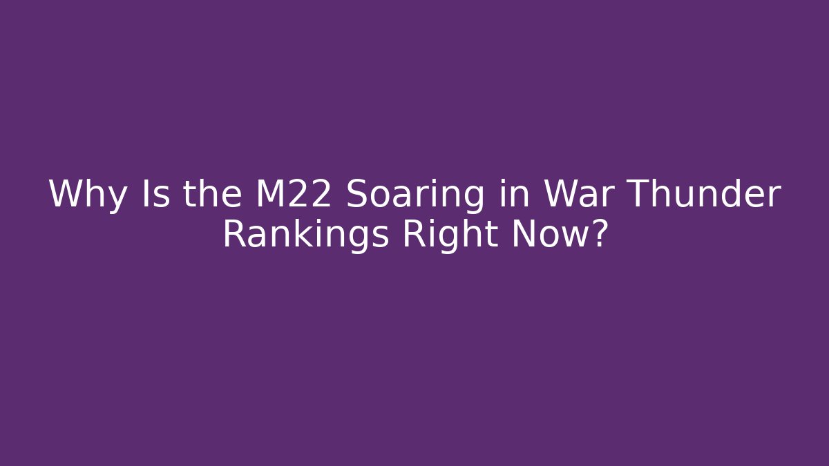 Why Is the M22 Soaring in War Thunder Rankings Right Now?