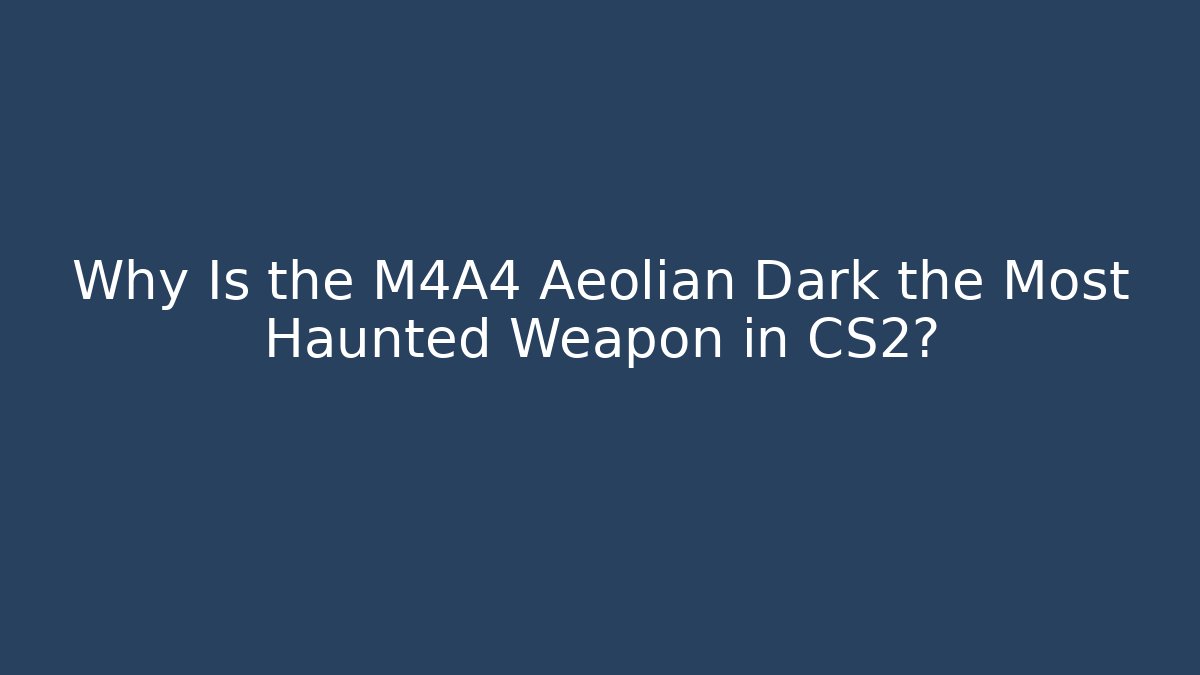 Why Is the M4A4 Aeolian Dark the Most Haunted Weapon in CS2?
