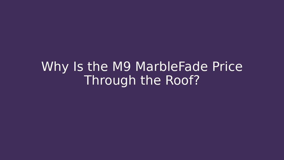 Why Is the M9 MarbleFade Price Through the Roof?
