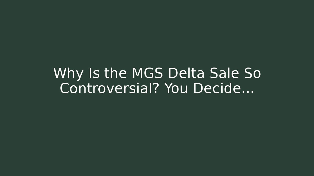 Why Is the MGS Delta Sale So Controversial? You Decide…