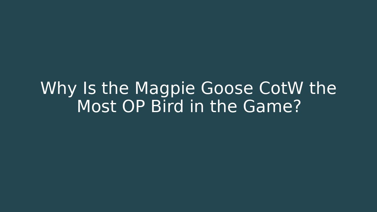 Why Is the Magpie Goose CotW the Most OP Bird in the Game?