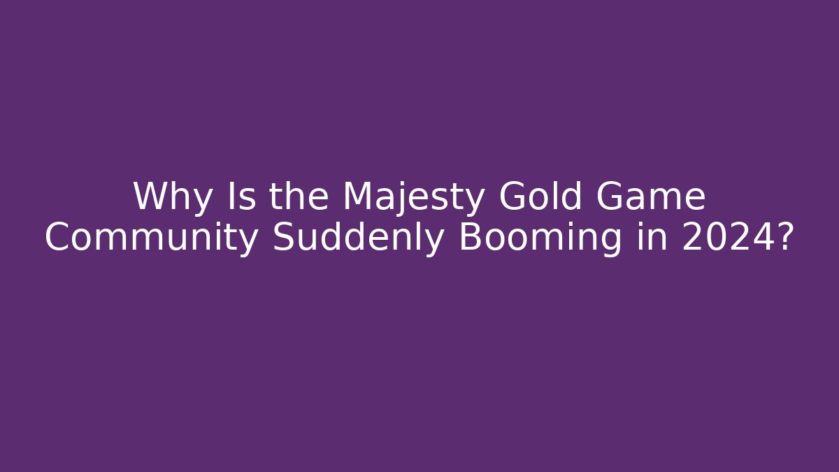 Why Is the Majesty Gold Game Community Suddenly Booming in 2024?